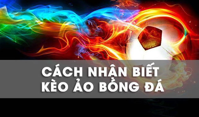 Cách nhận biết kèo ảo cho người chơi